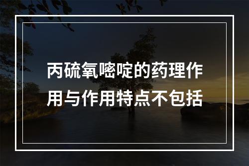 丙硫氧嘧啶的药理作用与作用特点不包括