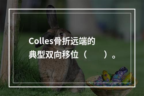 Colles骨折远端的典型双向移位（　　）。