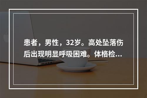 患者，男性，32岁。高处坠落伤后出现明显呼吸困难。体格检查：