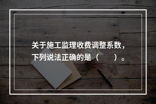 关于施工监理收费调整系数，下列说法正确的是（　　）。