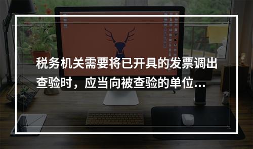 税务机关需要将已开具的发票调出查验时，应当向被查验的单位和个