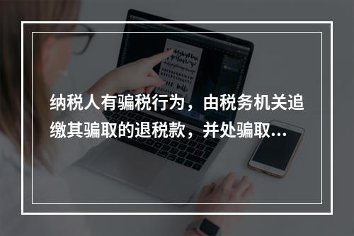 纳税人有骗税行为，由税务机关追缴其骗取的退税款，并处骗取税款