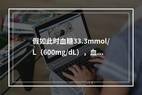 假如此时血糖33.3mmol/L（600mg/dL），血酮（