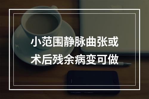 小范围静脉曲张或术后残余病变可做