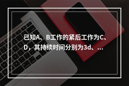 已知A、B工作的紧后工作为C、D，其持续时间分别为3d、4d