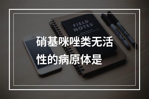 硝基咪唑类无活性的病原体是