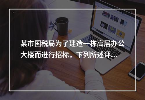 某市国税局为了建造一栋高层办公大楼而进行招标，下列所述评标委