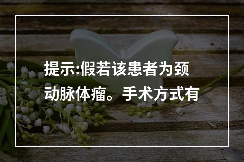 提示:假若该患者为颈动脉体瘤。手术方式有