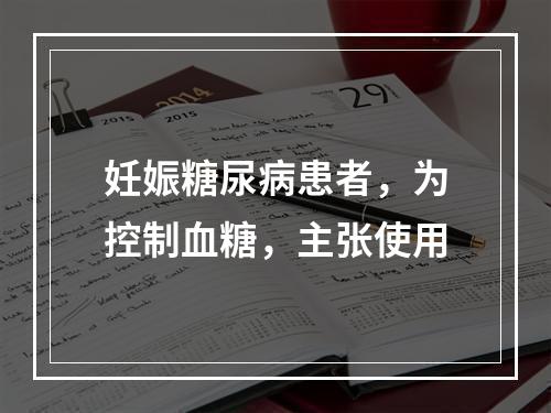 妊娠糖尿病患者，为控制血糖，主张使用