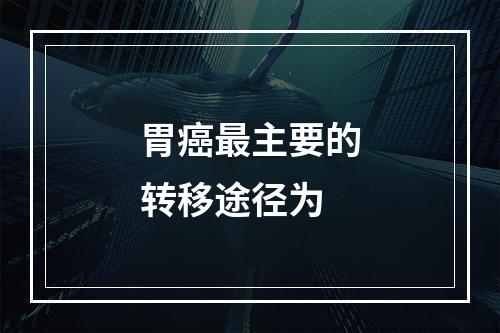 胃癌最主要的转移途径为