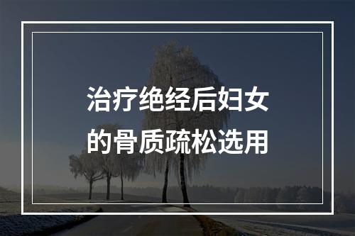 治疗绝经后妇女的骨质疏松选用