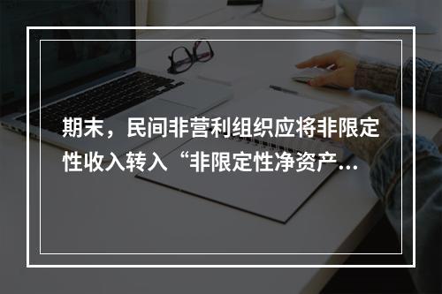 期末，民间非营利组织应将非限定性收入转入“非限定性净资产”科