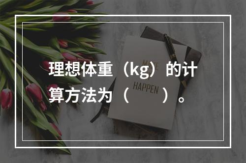 理想体重（kg）的计算方法为（　　）。