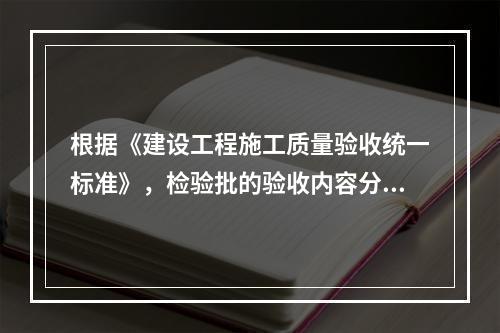 根据《建设工程施工质量验收统一标准》，检验批的验收内容分为