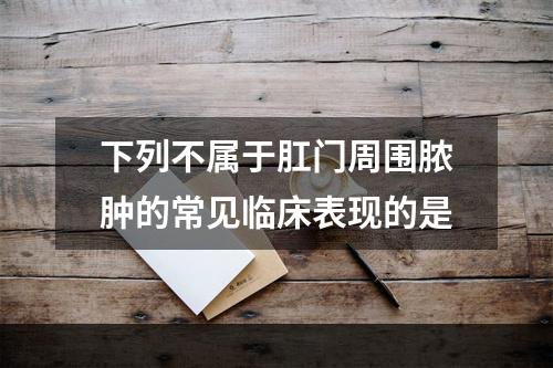 下列不属于肛门周围脓肿的常见临床表现的是