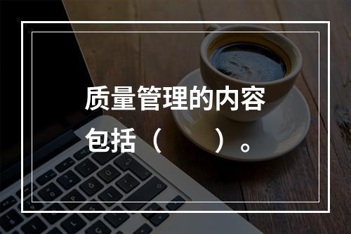 质量管理的内容包括（　　）。