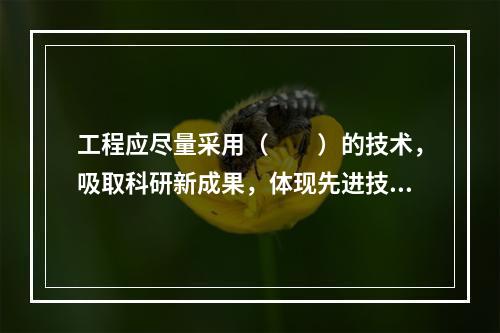 工程应尽量采用（　　）的技术，吸取科研新成果，体现先进技术和