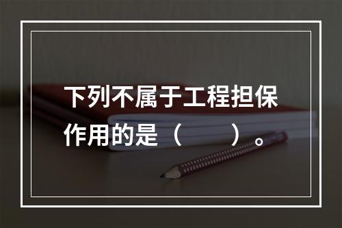 下列不属于工程担保作用的是（　　）。