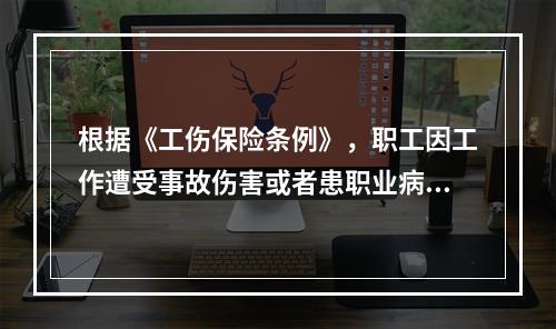 根据《工伤保险条例》，职工因工作遭受事故伤害或者患职业病，需