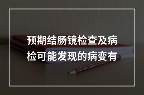 预期结肠镜检查及病检可能发现的病变有