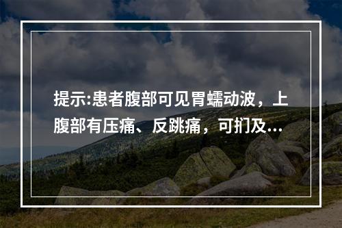 提示:患者腹部可见胃蠕动波，上腹部有压痛、反跳痛，可扪及剑突