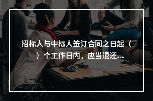 招标人与中标人签订合同之日起（　　）个工作日内，应当退还未中