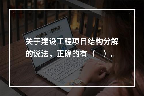 关于建设工程项目结构分解的说法，正确的有（　）。