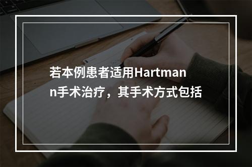 若本例患者适用Hartmann手术治疗，其手术方式包括