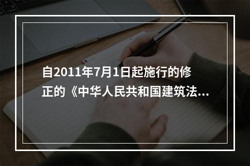 自2011年7月1日起施行的修正的《中华人民共和国建筑法》对