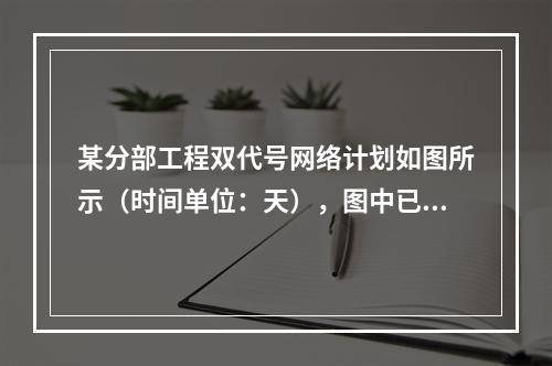 某分部工程双代号网络计划如图所示（时间单位：天），图中已标出