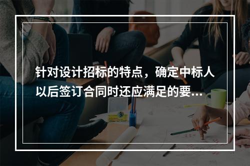 针对设计招标的特点，确定中标人以后签订合同时还应满足的要求有