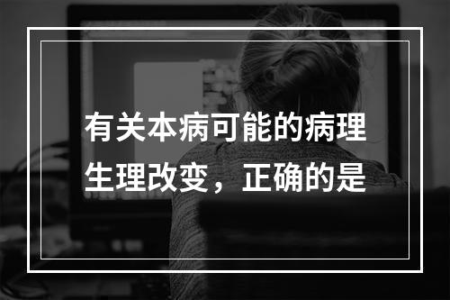 有关本病可能的病理生理改变，正确的是