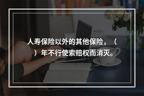 人寿保险以外的其他保险，（　　）年不行使索赔权而消灭。