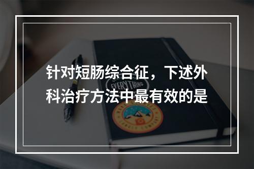 针对短肠综合征，下述外科治疗方法中最有效的是