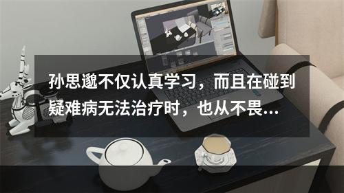 孙思邈不仅认真学习，而且在碰到疑难病无法治疗时，也从不畏缩，