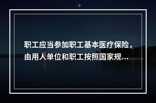 职工应当参加职工基本医疗保险，由用人单位和职工按照国家规定共