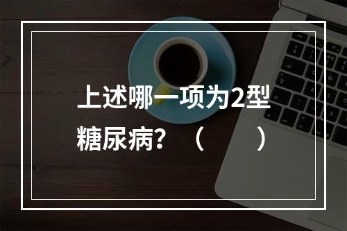 上述哪一项为2型糖尿病？（　　）