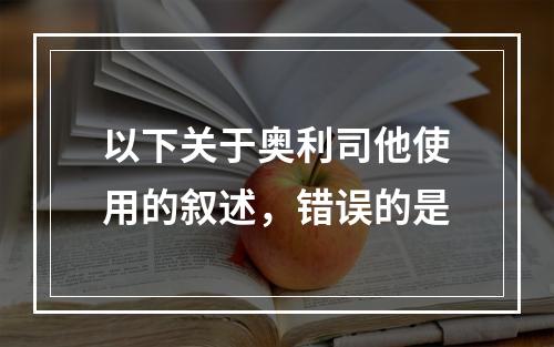 以下关于奥利司他使用的叙述，错误的是