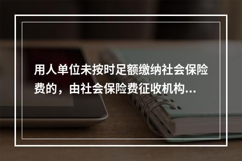 用人单位未按时足额缴纳社会保险费的，由社会保险费征收机构责令