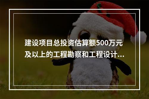 建设项目总投资估算额500万元及以上的工程勘察和工程设计收费