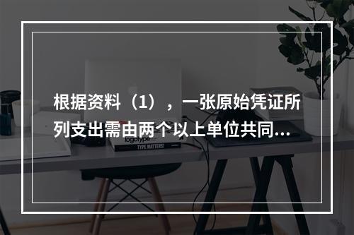 根据资料（1），一张原始凭证所列支出需由两个以上单位共同负担