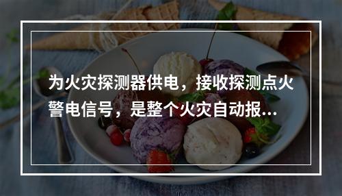 为火灾探测器供电，接收探测点火警电信号，是整个火灾自动报警系