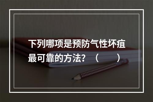 下列哪项是预防气性坏疽最可靠的方法？（　　）