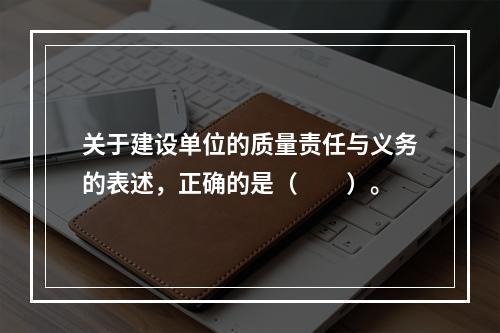 关于建设单位的质量责任与义务的表述，正确的是（　　）。