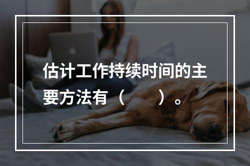 估计工作持续时间的主要方法有（　　）。