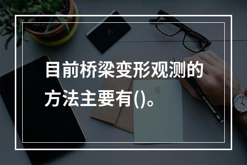 目前桥梁变形观测的方法主要有()。