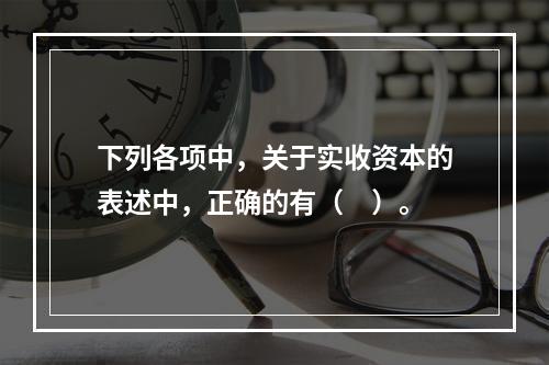 下列各项中，关于实收资本的表述中，正确的有（　）。