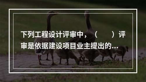 下列工程设计评审中，（　　）评审是依据建设项目业主提出的工程