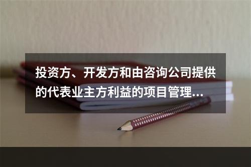 投资方、开发方和由咨询公司提供的代表业主方利益的项目管理服务