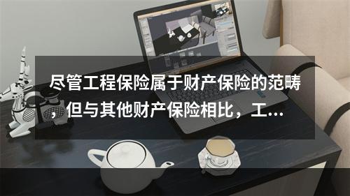 尽管工程保险属于财产保险的范畴，但与其他财产保险相比，工程保